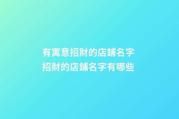 有寓意招財的店鋪名字 招財的店鋪名字有哪些-第1張-店鋪起名-玄機派